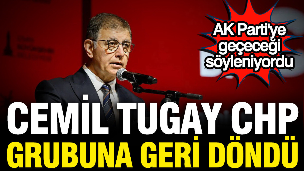 Cemil Tugay CHP grubuna geri döndü
