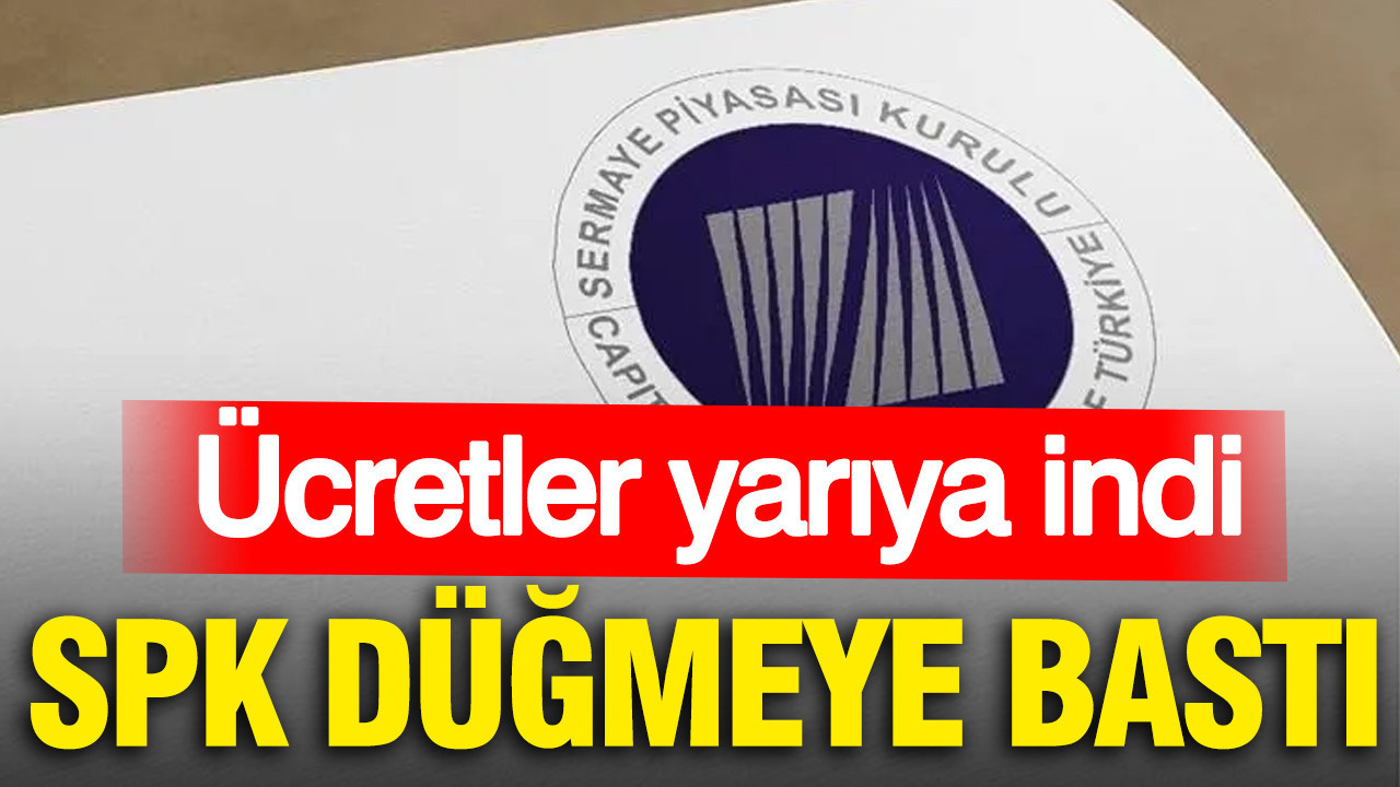 SPK düğmeye bastı: Ücretler yarıya indi